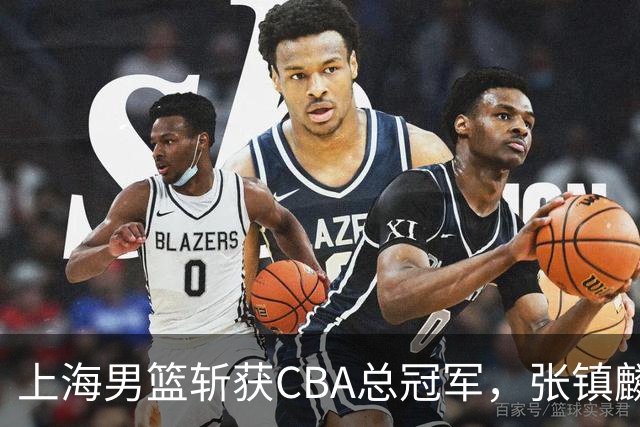 上海男篮斩获CBA总冠军，张镇麟表现出色，弗格成为关键奇兵